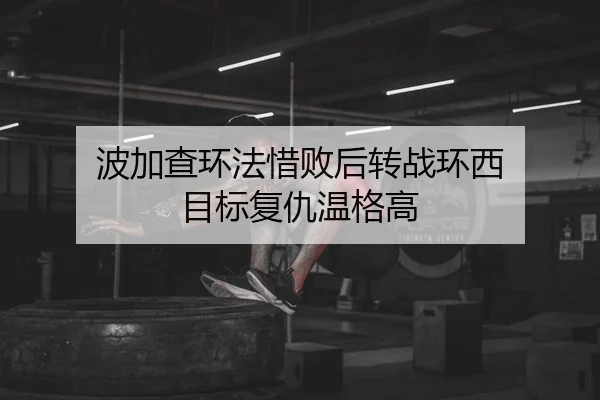 波加查环法惜败后转战环西 目标复仇温格高